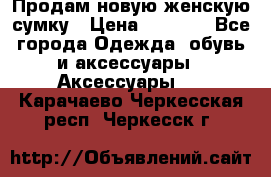 Продам новую женскую сумку › Цена ­ 1 500 - Все города Одежда, обувь и аксессуары » Аксессуары   . Карачаево-Черкесская респ.,Черкесск г.